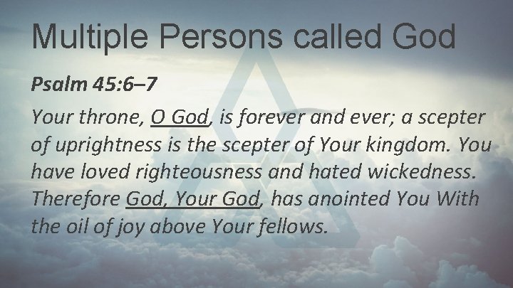 Multiple Persons called God Psalm 45: 6– 7 Your throne, O God, is forever Multiple Persons called God Psalm 45: 6– 7 Your throne, O God, is forever