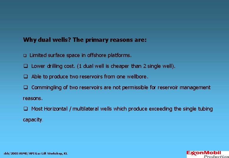 Why dual wells? The primary reasons are: q Limited surface space in offshore platforms.