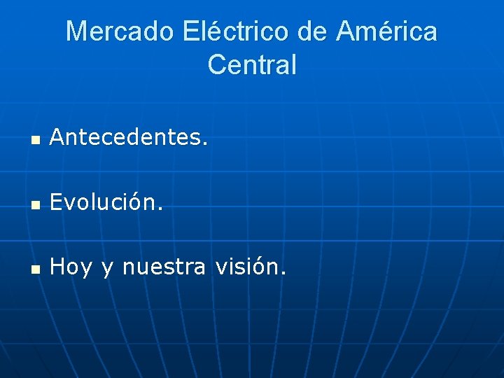 Mercado Eléctrico de América Central n Antecedentes. n Evolución. n Hoy y nuestra visión.