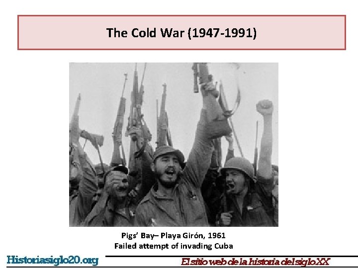 The Cold War (1947 -1991) Pigs’ Bay– Playa Girón, 1961 Failed attempt of invading