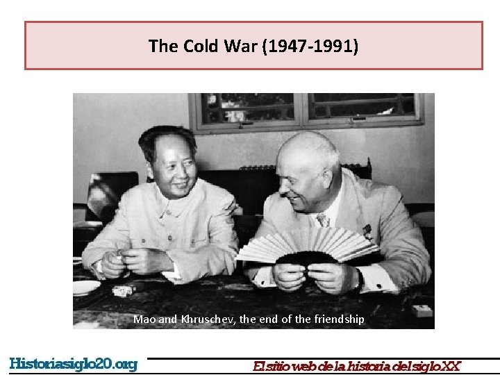 The Cold War (1947 -1991) Mao and Khruschev, the end of the friendship 