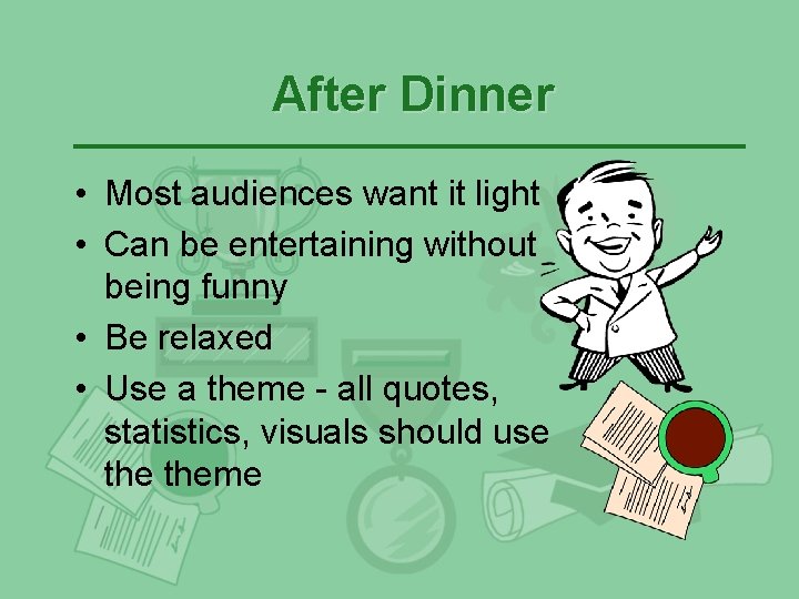 After Dinner • Most audiences want it light • Can be entertaining without being After Dinner • Most audiences want it light • Can be entertaining without being