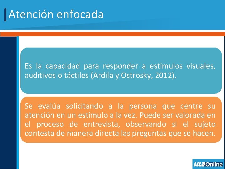 Atención enfocada Es la capacidad para responder a estímulos visuales, auditivos o táctiles (Ardila