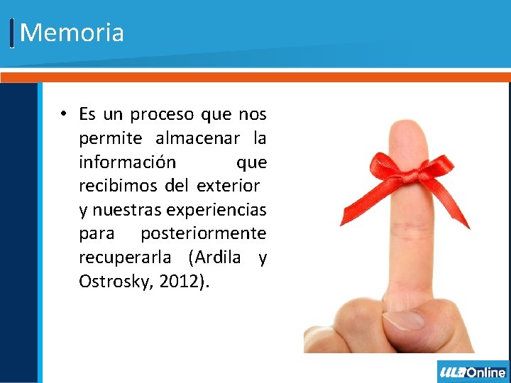 Memoria • Es un proceso que nos permite almacenar la información que recibimos del