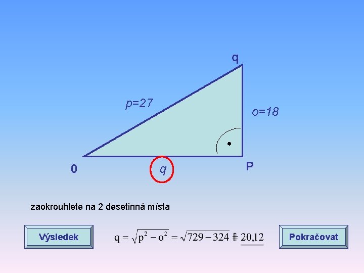 q p=27 0 o=18 q P zaokrouhlete na 2 desetinná místa Výsledek Pokračovat 