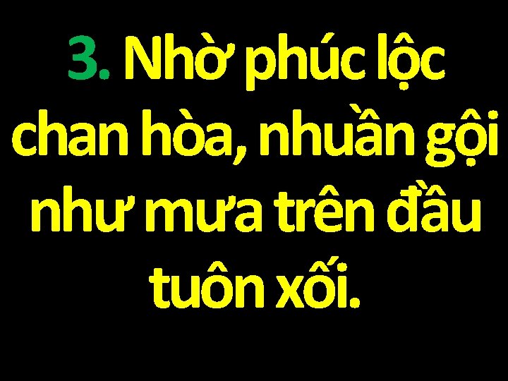 3. Nhờ phúc lộc chan hòa, nhuần gội như mưa trên đầu tuôn xối.