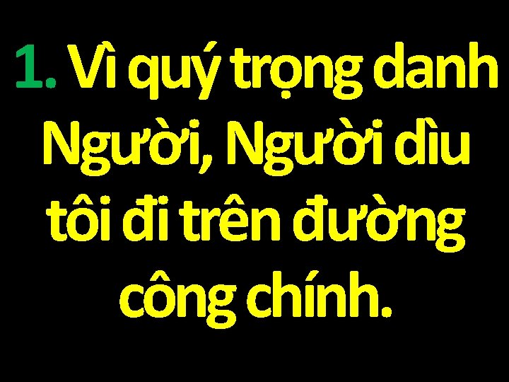 1. Vì quý trọng danh Người, Người dìu tôi đi trên đường công chính.