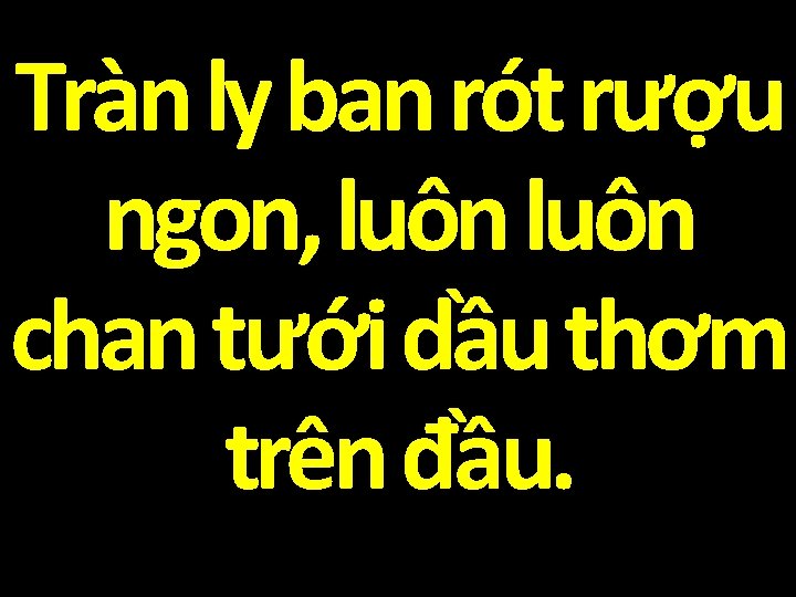 Tràn ly ban rót rượu ngon, luôn chan tưới dầu thơm trên đầu. 
