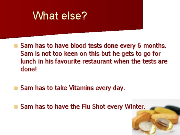 What else? n Sam has to have blood tests done every 6 months. Sam