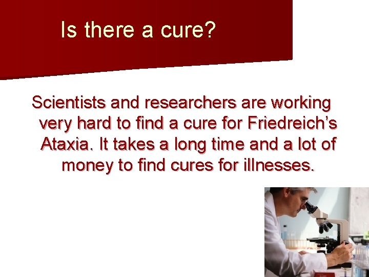 Is there a cure? Scientists and researchers are working very hard to find a