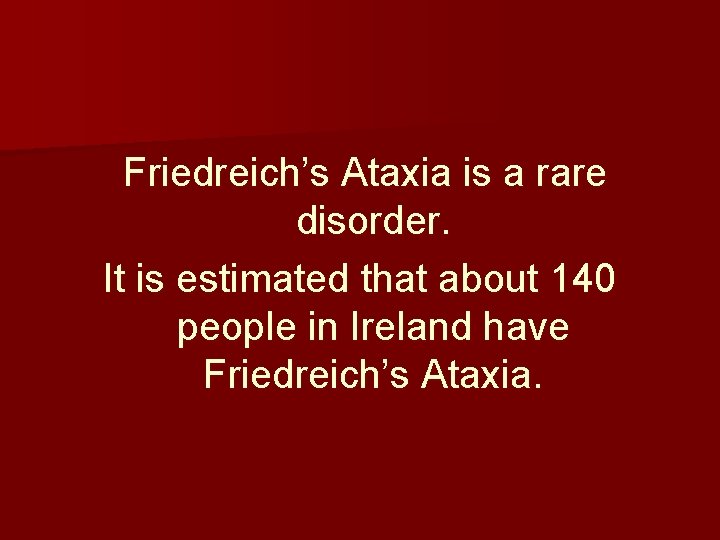 Friedreich’s Ataxia is a rare disorder. It is estimated that about 140 people in