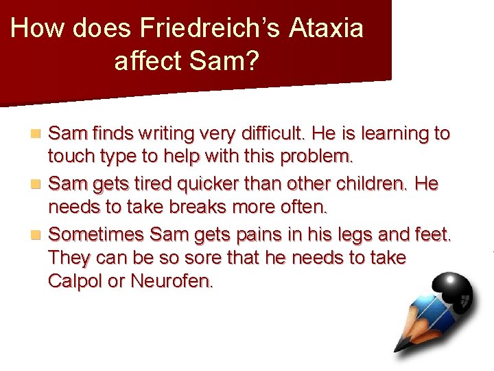 How does Friedreich’s Ataxia affect Sam? Sam finds writing very difficult. He is learning