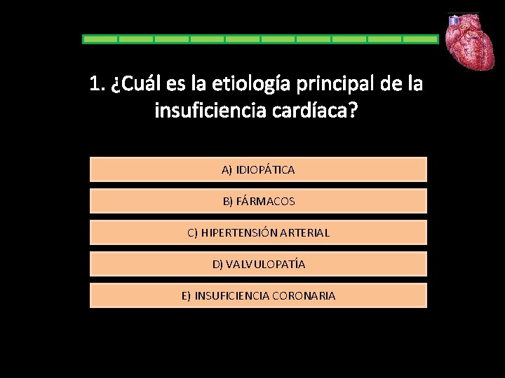 1. ¿Cuál es la etiología principal de la insuficiencia cardíaca? A) IDIOPÁTICA B) FÁRMACOS