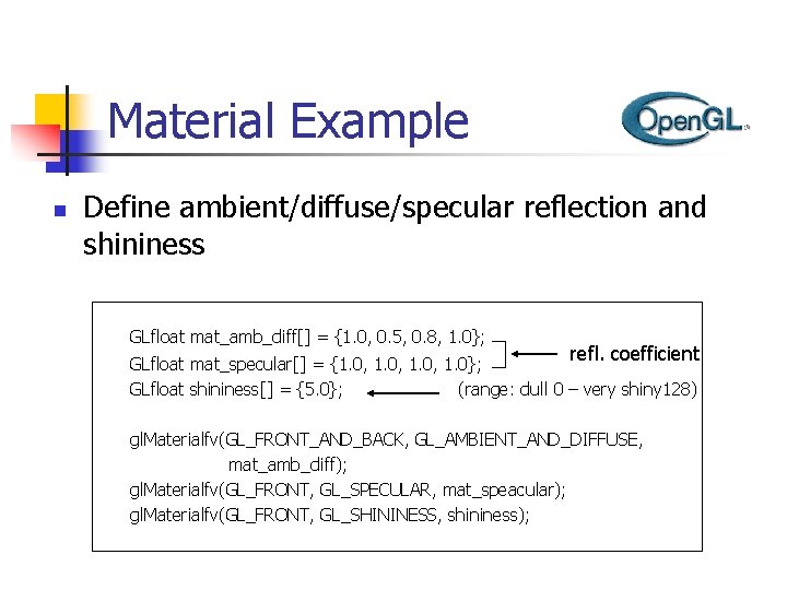 Material Example n Define ambient/diffuse/specular reflection and shininess GLfloat mat_amb_diff[] = {1. 0, 0.