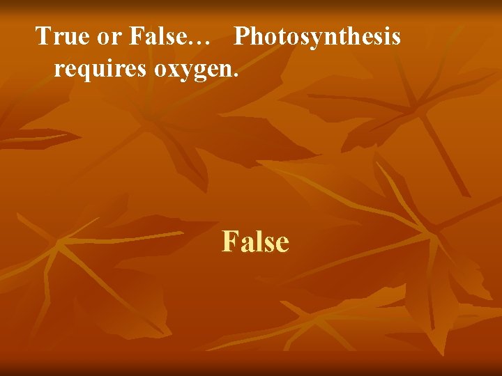 True or False… Photosynthesis requires oxygen. False 