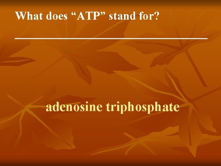What does “ATP” stand for? _________________ adenosine triphosphate 
