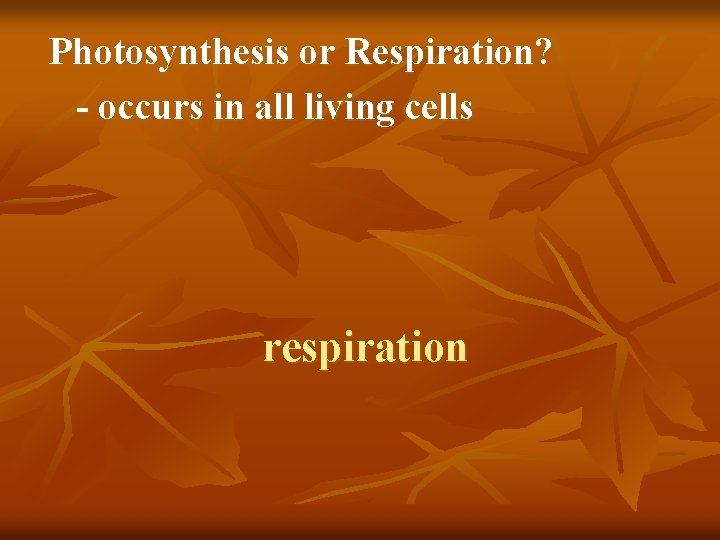 Photosynthesis or Respiration? - occurs in all living cells respiration 