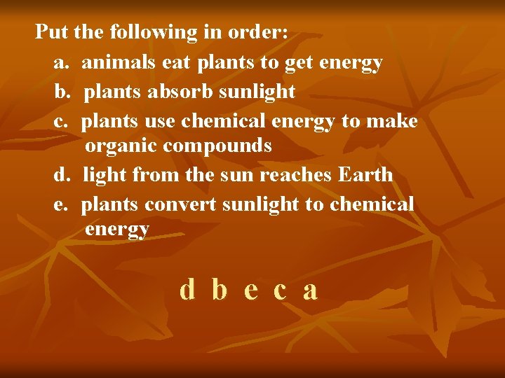Put the following in order: a. animals eat plants to get energy b. plants