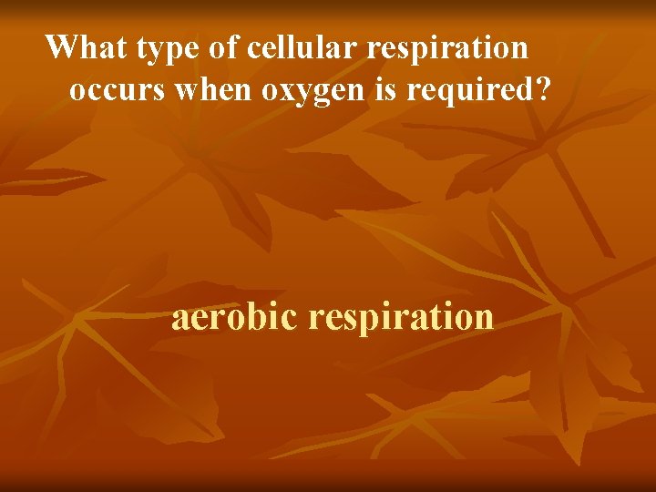 What type of cellular respiration occurs when oxygen is required? aerobic respiration 