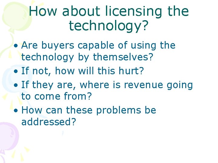 How about licensing the technology? • Are buyers capable of using the technology by