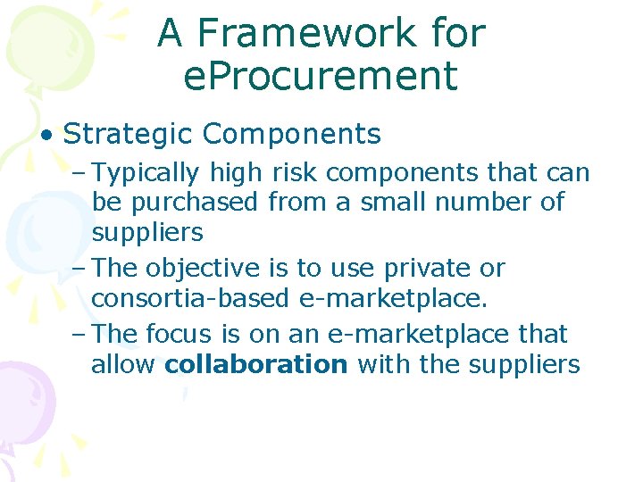 A Framework for e. Procurement • Strategic Components – Typically high risk components that