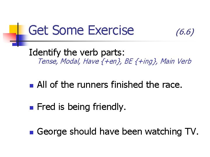 Get Some Exercise (6. 6) Identify the verb parts: Tense, Modal, Have {+en}, BE