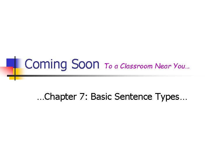 Coming Soon To a Classroom Near You… …Chapter 7: Basic Sentence Types… 