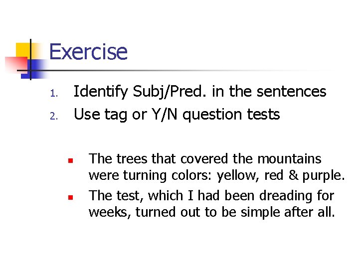 Exercise Identify Subj/Pred. in the sentences Use tag or Y/N question tests 1. 2.