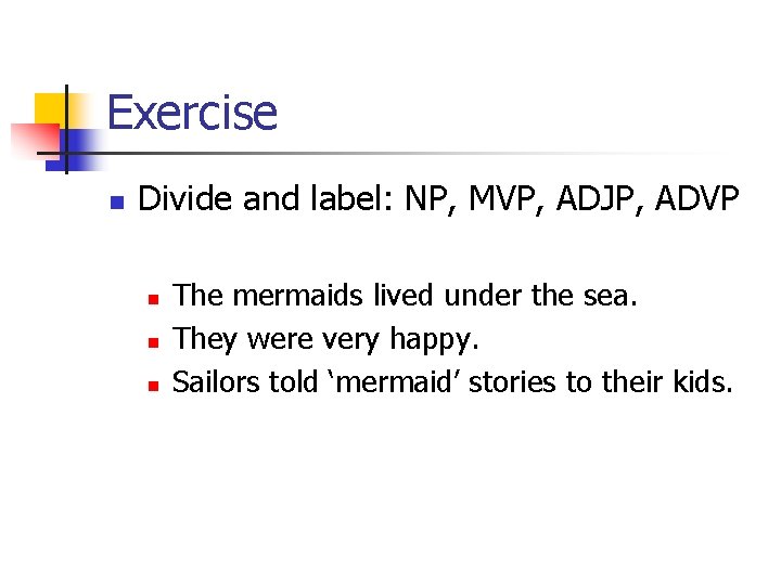Exercise n Divide and label: NP, MVP, ADJP, ADVP n n n The mermaids