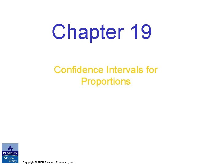 Chapter 19 Confidence Intervals for Proportions Copyright © 2009 Pearson Education, Inc. 