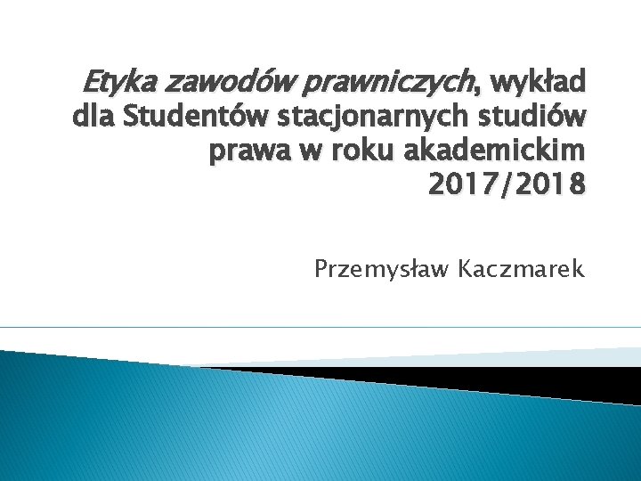 Etyka zawodów prawniczych, wykład dla Studentów stacjonarnych studiów prawa w roku akademickim 2017/2018 Przemysław