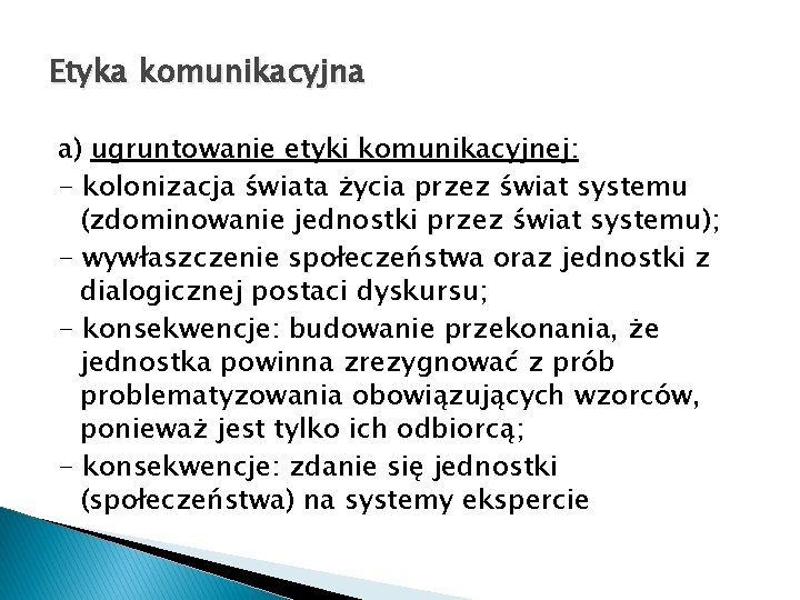 Etyka komunikacyjna a) ugruntowanie etyki komunikacyjnej: - kolonizacja świata życia przez świat systemu (zdominowanie