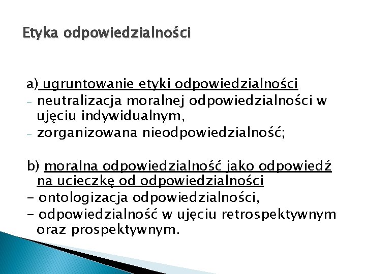 Etyka odpowiedzialności a) ugruntowanie etyki odpowiedzialności - neutralizacja moralnej odpowiedzialności w ujęciu indywidualnym, -