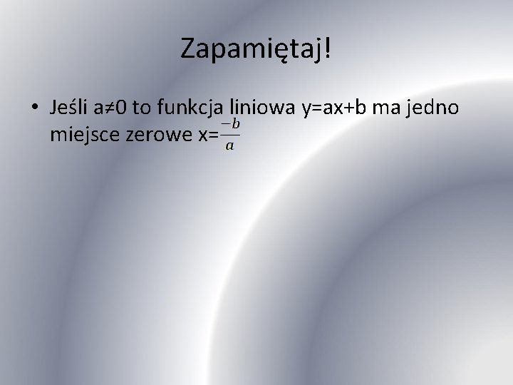 Zapamiętaj! • Jeśli a≠ 0 to funkcja liniowa y=ax+b ma jedno miejsce zerowe x=