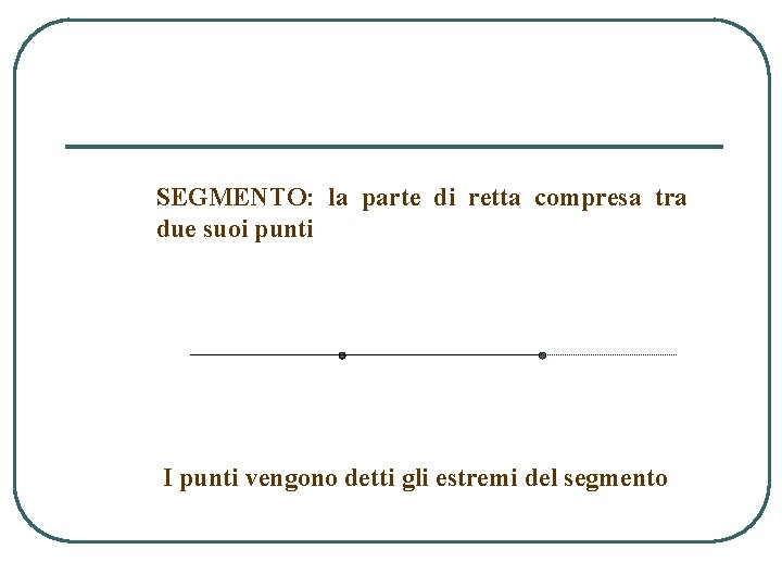 SEGMENTO: la parte di retta compresa tra due suoi punti I punti vengono detti