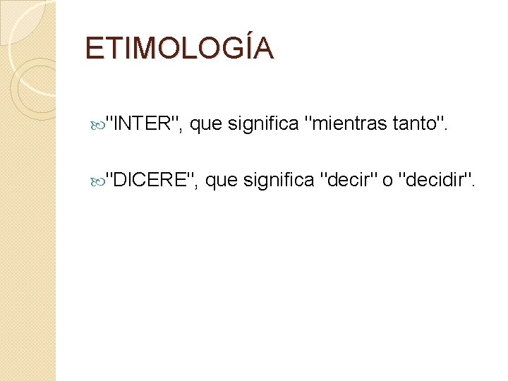 ETIMOLOGÍA "INTER", que significa "mientras tanto". "DICERE", que significa "decir" o "decidir". 