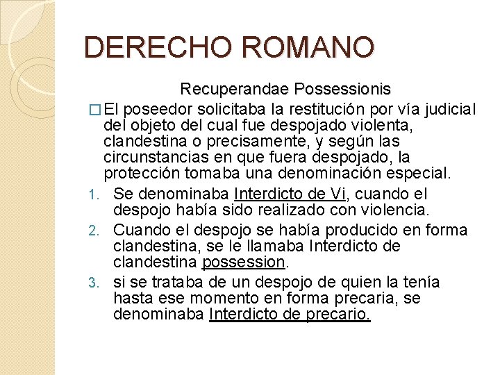 DERECHO ROMANO Recuperandae Possessionis � El poseedor solicitaba la restitución por vía judicial del