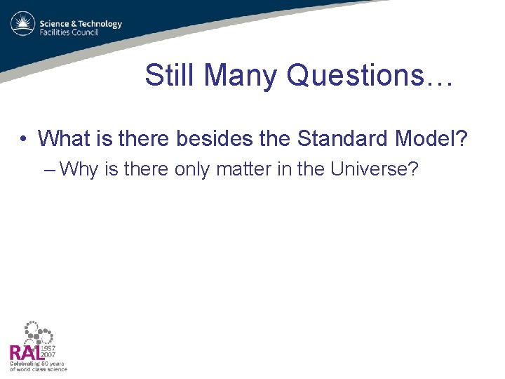 Still Many Questions… • What is there besides the Standard Model? – Why is