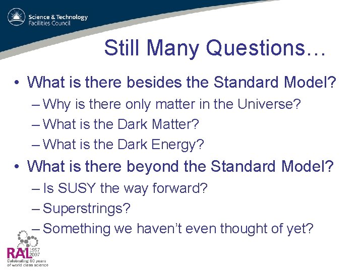 Still Many Questions… • What is there besides the Standard Model? – Why is