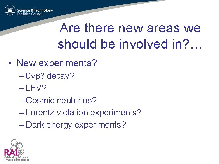 Are there new areas we should be involved in? … • New experiments? –