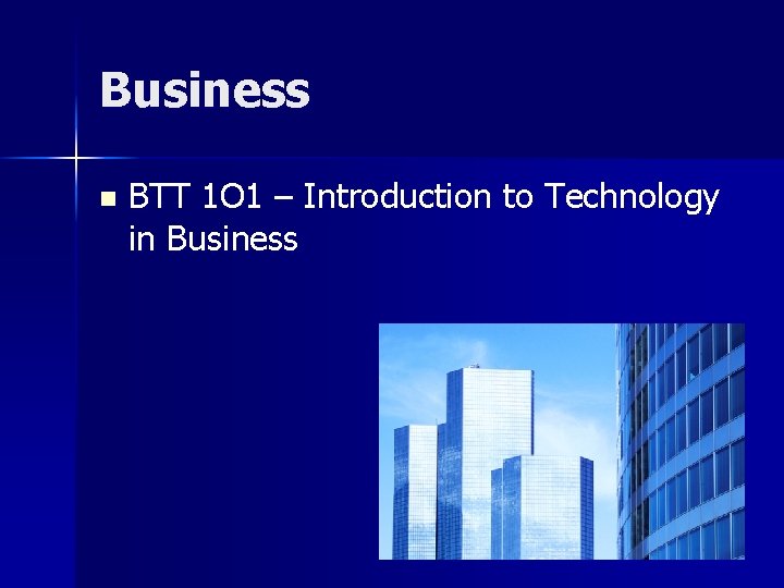 Business n BTT 1 O 1 – Introduction to Technology in Business 