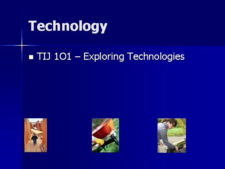 Technology n TIJ 1 O 1 – Exploring Technologies 