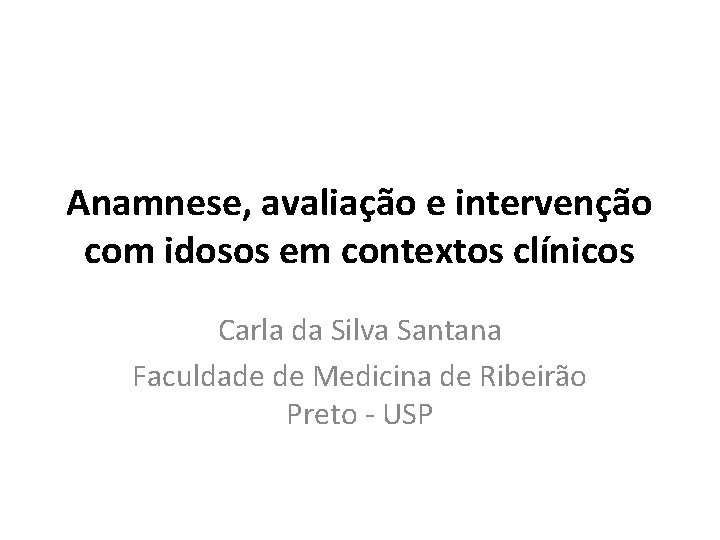 Anamnese, avaliação e intervenção com idosos em contextos clínicos Carla da Silva Santana Faculdade