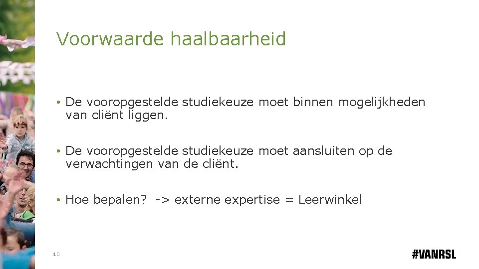 Voorwaarde haalbaarheid • De vooropgestelde studiekeuze moet binnen mogelijkheden van cliënt liggen. • De