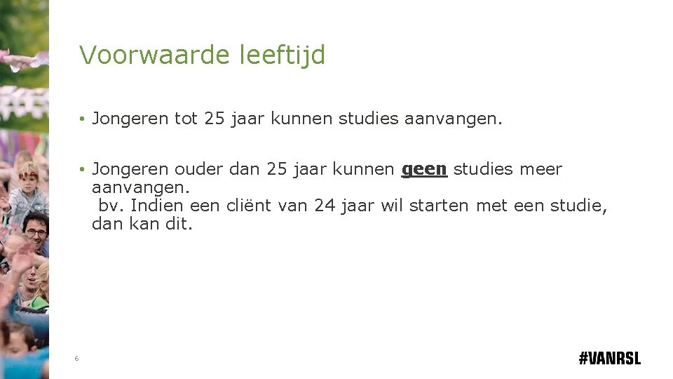 Voorwaarde leeftijd • Jongeren tot 25 jaar kunnen studies aanvangen. • Jongeren ouder dan