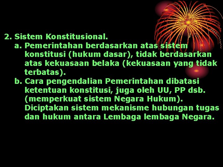 2. Sistem Konstitusional. a. Pemerintahan berdasarkan atas sistem konstitusi (hukum dasar), tidak berdasarkan atas