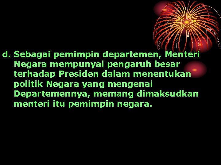 d. Sebagai pemimpin departemen, Menteri Negara mempunyai pengaruh besar terhadap Presiden dalam menentukan politik