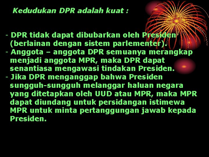Kedudukan DPR adalah kuat : - DPR tidak dapat dibubarkan oleh Presiden (berlainan dengan