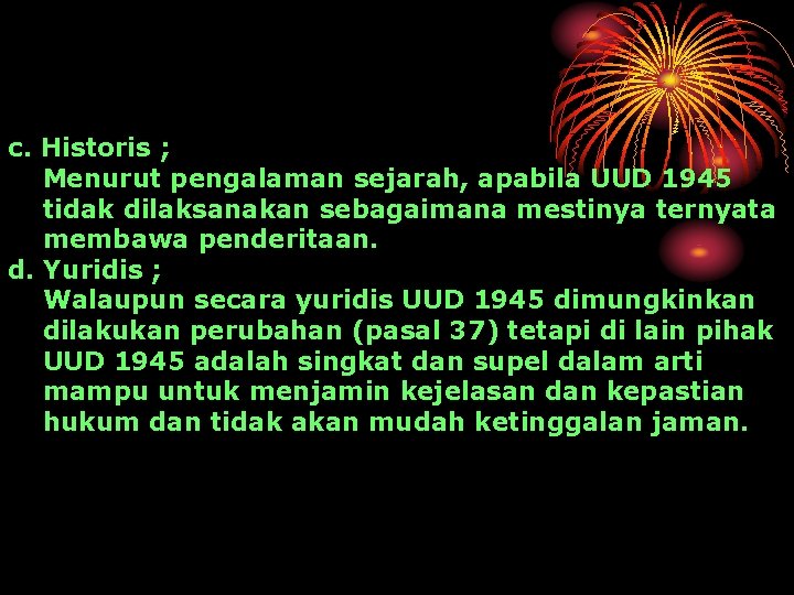 c. Historis ; Menurut pengalaman sejarah, apabila UUD 1945 tidak dilaksanakan sebagaimana mestinya ternyata