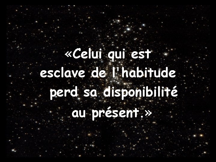  «Celui qui est esclave de l'habitude perd sa disponibilité au présent. » 